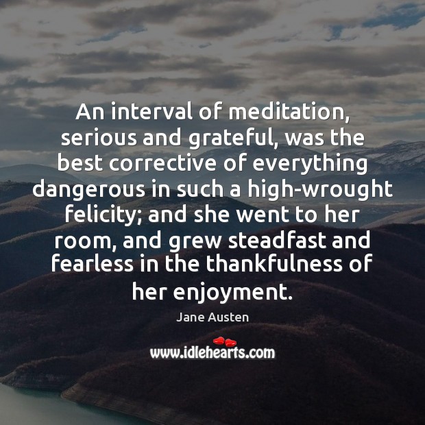 An interval of meditation, serious and grateful, was the best corrective of Jane Austen Picture Quote