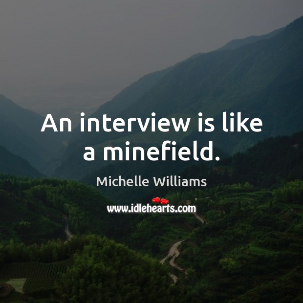 An interview is like a minefield. Michelle Williams Picture Quote