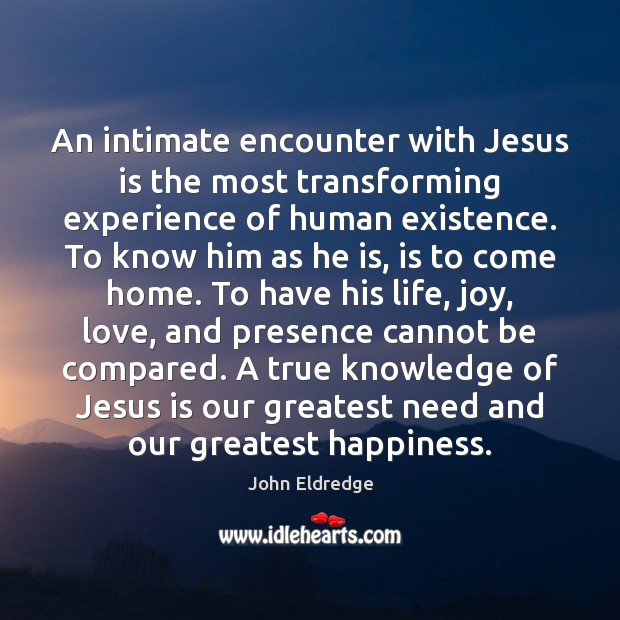 An intimate encounter with Jesus is the most transforming experience of human John Eldredge Picture Quote