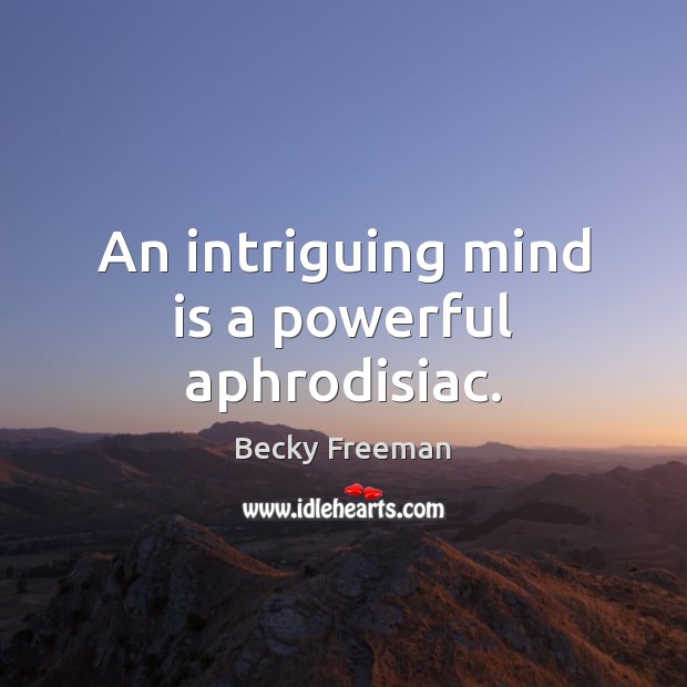 An intriguing mind is a powerful aphrodisiac. Becky Freeman Picture Quote