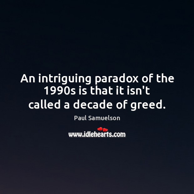 An intriguing paradox of the 1990s is that it isn’t called a decade of greed. Image