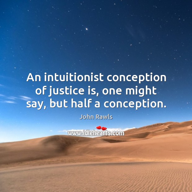 An intuitionist conception of justice is, one might say, but half a conception. John Rawls Picture Quote