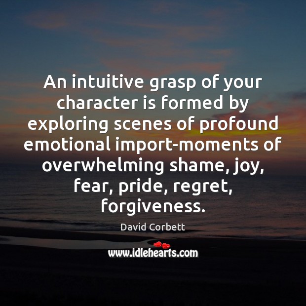 An intuitive grasp of your character is formed by exploring scenes of David Corbett Picture Quote