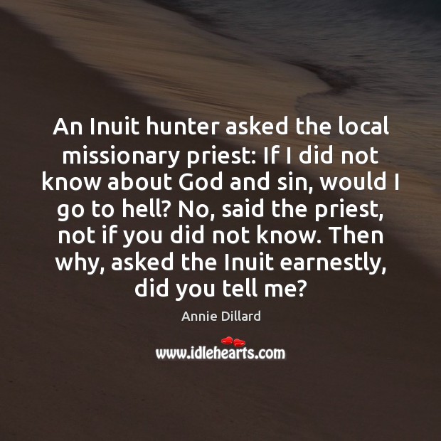 An Inuit hunter asked the local missionary priest: If I did not Annie Dillard Picture Quote