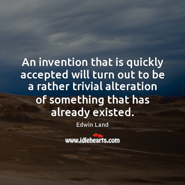 An invention that is quickly accepted will turn out to be a Edwin Land Picture Quote