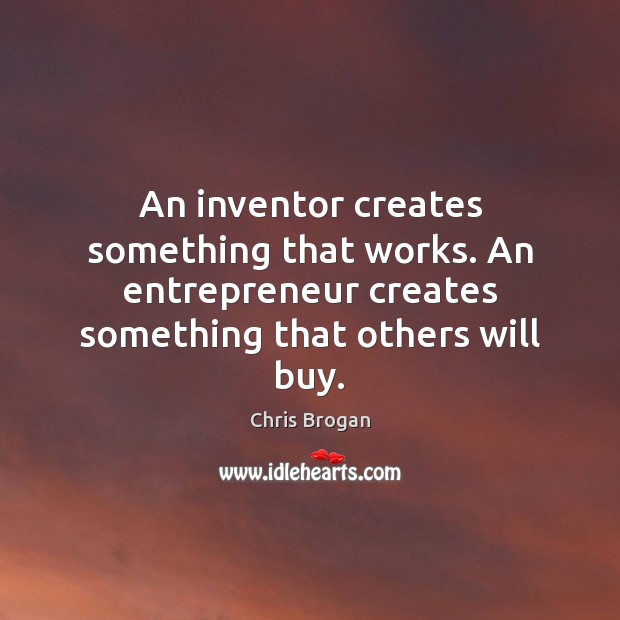 An inventor creates something that works. An entrepreneur creates something that others Chris Brogan Picture Quote