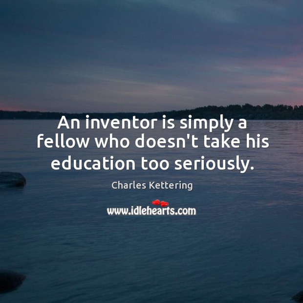 An inventor is simply a fellow who doesn’t take his education too seriously. Charles Kettering Picture Quote
