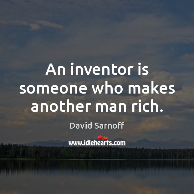 An inventor is someone who makes another man rich. David Sarnoff Picture Quote