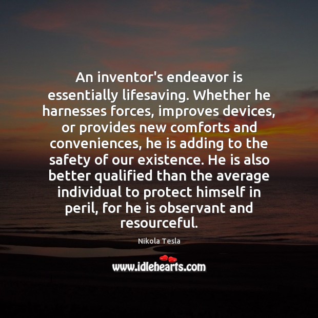 An inventor’s endeavor is essentially lifesaving. Whether he harnesses forces, improves devices, Nikola Tesla Picture Quote