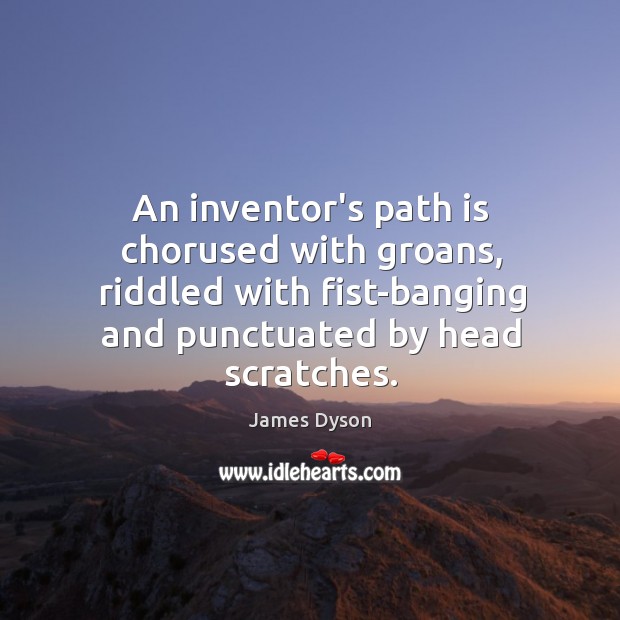 An inventor’s path is chorused with groans, riddled with fist-banging and punctuated James Dyson Picture Quote