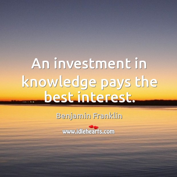 An investment in knowledge pays the best interest. Investment Quotes Image