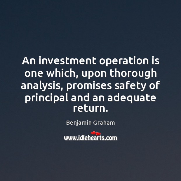 An investment operation is one which, upon thorough analysis, promises safety of Benjamin Graham Picture Quote