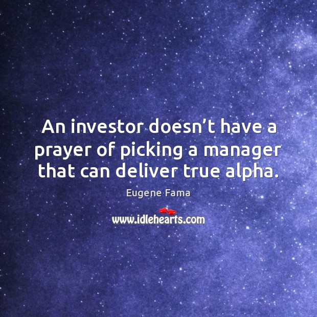 An investor doesn’t have a prayer of picking a manager that can deliver true alpha. Eugene Fama Picture Quote