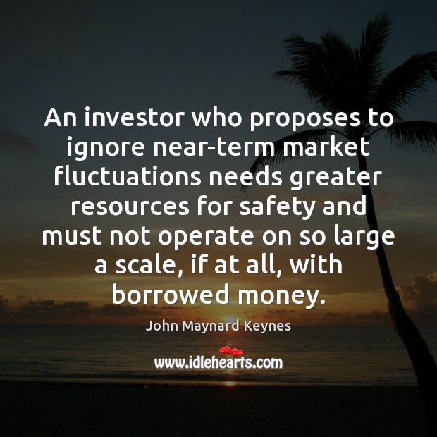 An investor who proposes to ignore near-term market fluctuations needs greater resources John Maynard Keynes Picture Quote