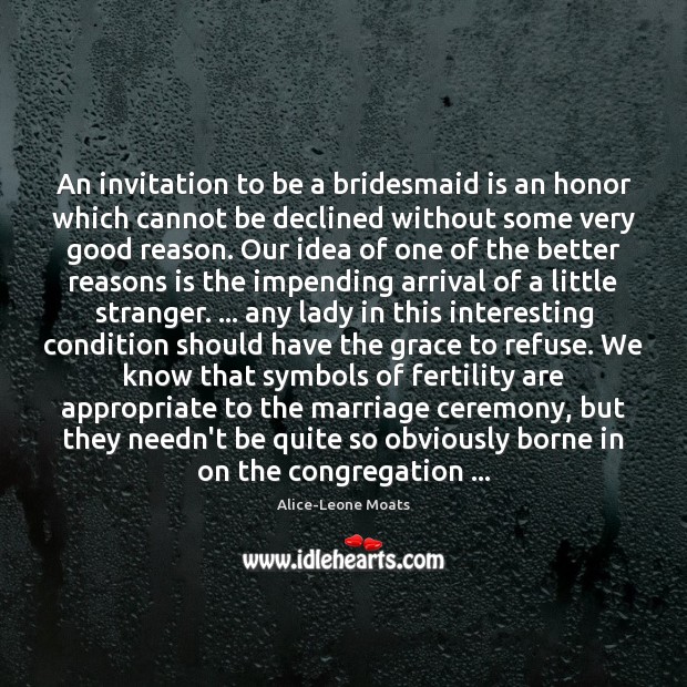 An invitation to be a bridesmaid is an honor which cannot be Alice-Leone Moats Picture Quote