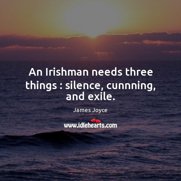 An Irishman needs three things : silence, cunnning, and exile. James Joyce Picture Quote