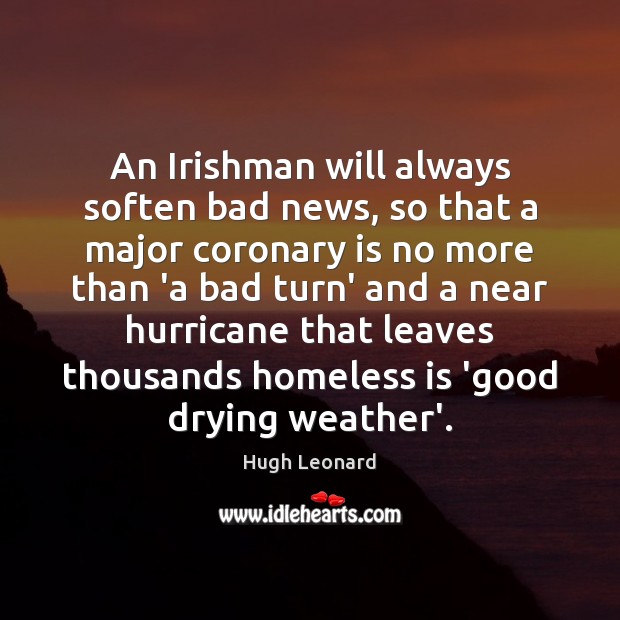 An Irishman will always soften bad news, so that a major coronary Hugh Leonard Picture Quote