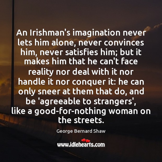 An Irishman’s imagination never lets him alone, never convinces him, never satisfies George Bernard Shaw Picture Quote
