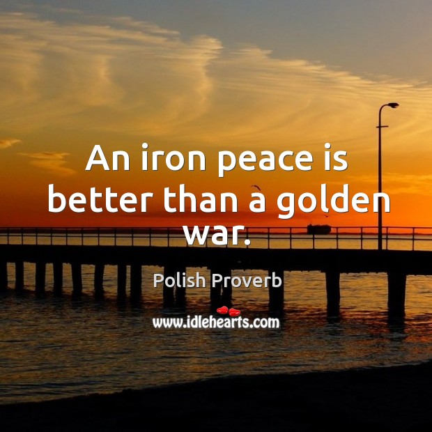 An iron peace is better than a golden war. Polish Proverbs Image