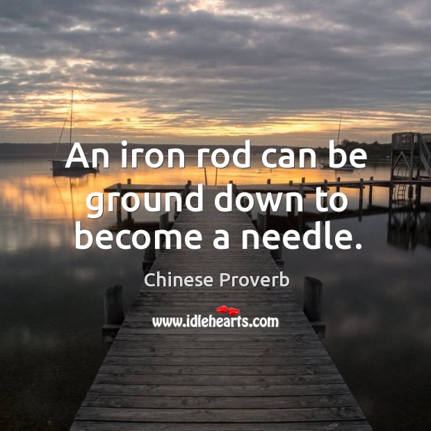 An iron rod can be ground down to become a needle. Chinese Proverbs Image