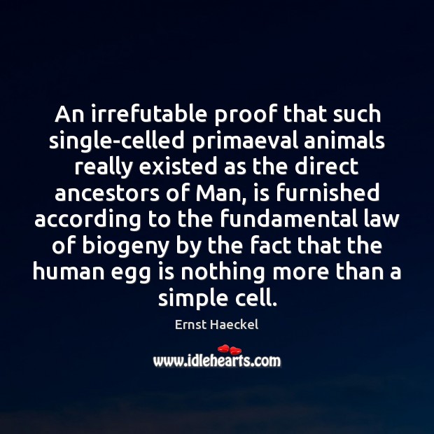 An irrefutable proof that such single-celled primaeval animals really existed as the Ernst Haeckel Picture Quote