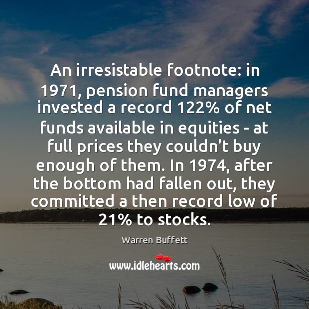 An irresistable footnote: in 1971, pension fund managers invested a record 122% of net Warren Buffett Picture Quote