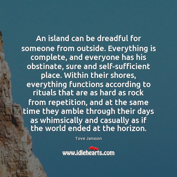 An island can be dreadful for someone from outside. Everything is complete, Tove Jansson Picture Quote