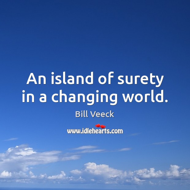 An island of surety in a changing world. Bill Veeck Picture Quote