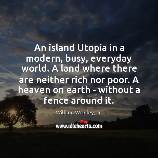 An island Utopia in a modern, busy, everyday world. A land where William Wrigley, Jr. Picture Quote