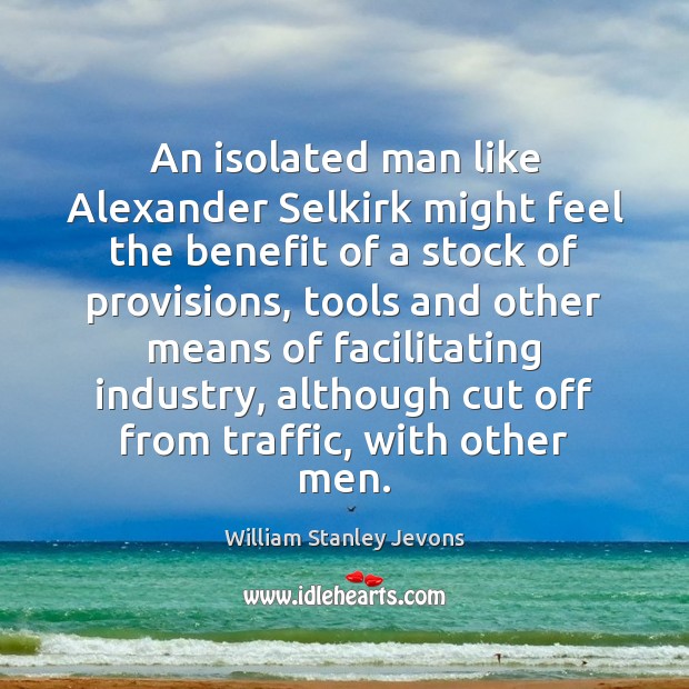 An isolated man like Alexander Selkirk might feel the benefit of a William Stanley Jevons Picture Quote