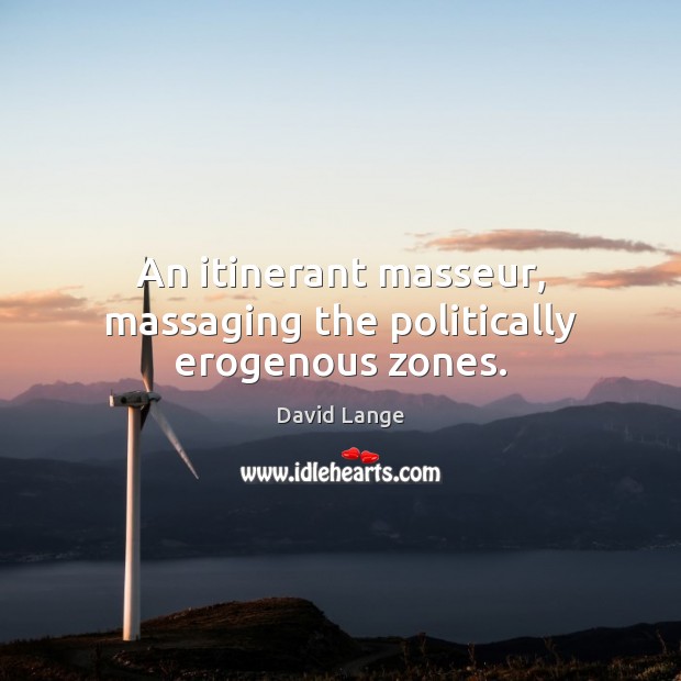 An itinerant masseur, massaging the politically erogenous zones. David Lange Picture Quote