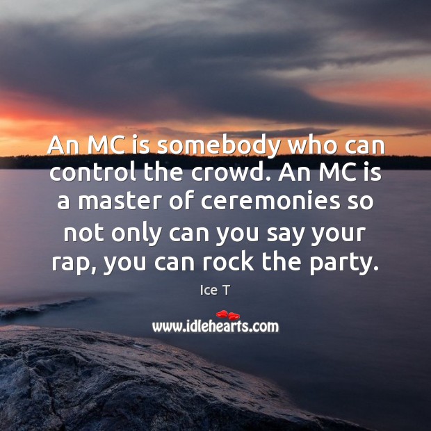 An MC is somebody who can control the crowd. An MC is Ice T Picture Quote