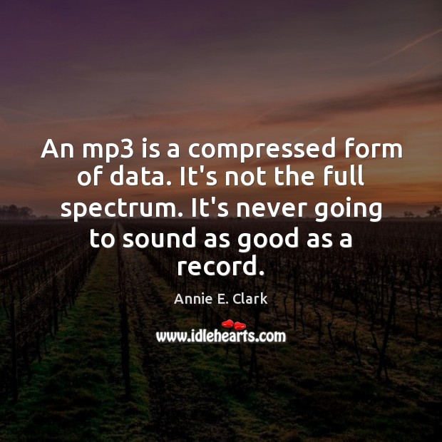 An mp3 is a compressed form of data. It’s not the full Annie E. Clark Picture Quote