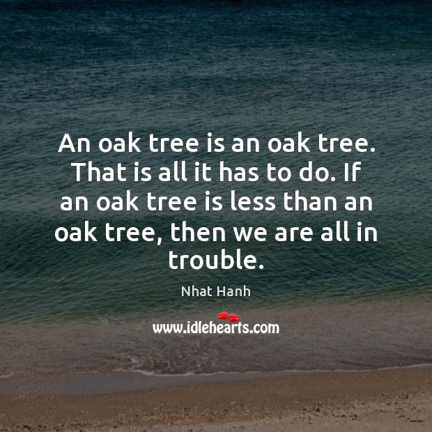 An oak tree is an oak tree. That is all it has Nhat Hanh Picture Quote