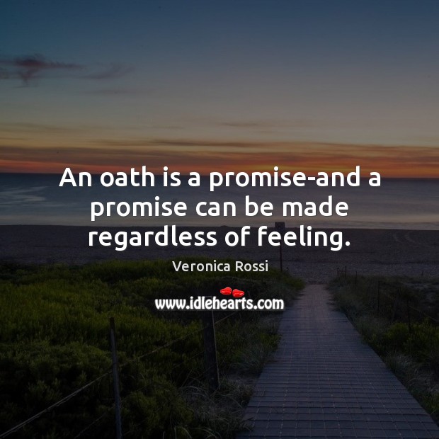 An oath is a promise-and a promise can be made regardless of feeling. Veronica Rossi Picture Quote
