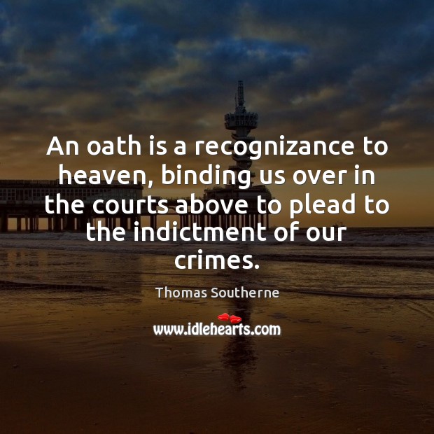 An oath is a recognizance to heaven, binding us over in the Thomas Southerne Picture Quote