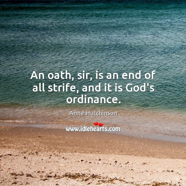 An oath, sir, is an end of all strife, and it is God’s ordinance. Anne Hutchinson Picture Quote