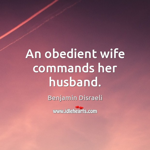 An obedient wife commands her husband. Benjamin Disraeli Picture Quote