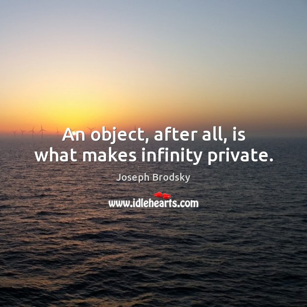 An object, after all, is what makes infinity private. Joseph Brodsky Picture Quote