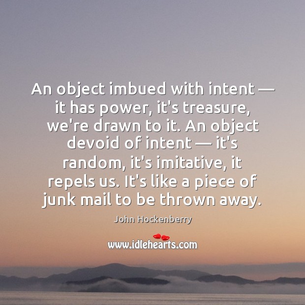 An object imbued with intent — it has power, it’s treasure, we’re drawn John Hockenberry Picture Quote