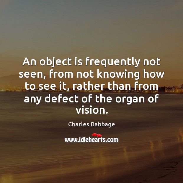 An object is frequently not seen, from not knowing how to see Charles Babbage Picture Quote