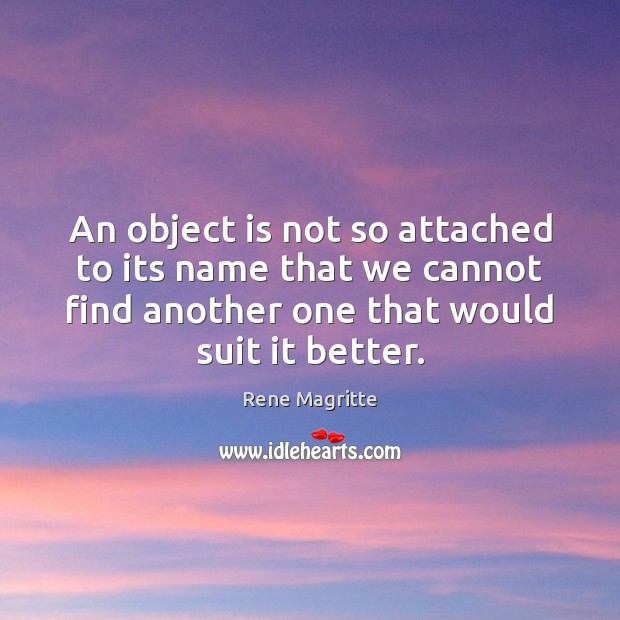An object is not so attached to its name that we cannot Rene Magritte Picture Quote