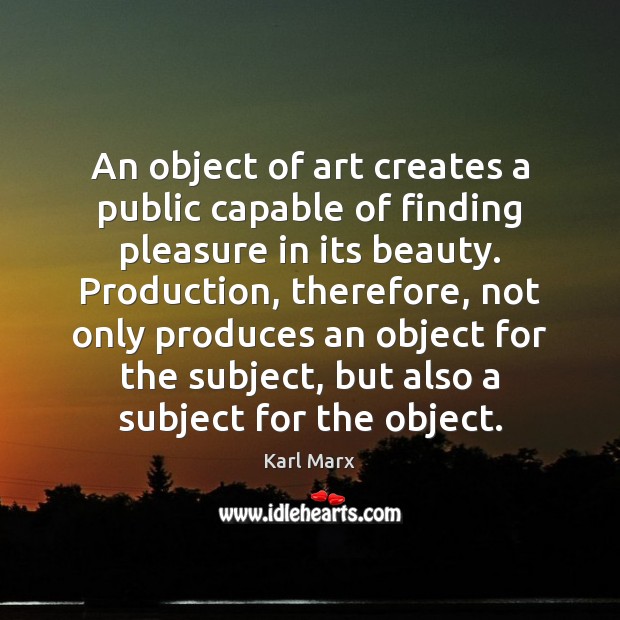 An object of art creates a public capable of finding pleasure in Karl Marx Picture Quote