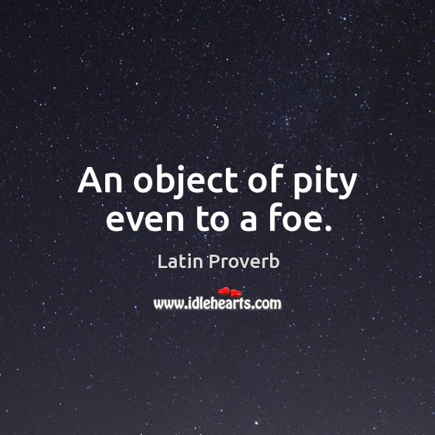 An object of pity even to a foe. Latin Proverbs Image