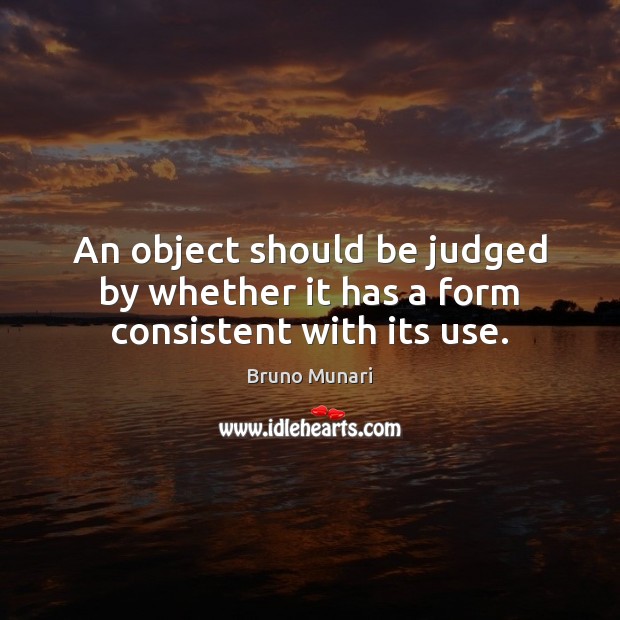 An object should be judged by whether it has a form consistent with its use. Bruno Munari Picture Quote