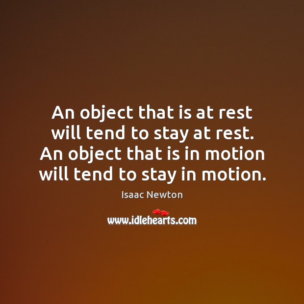 An object that is at rest will tend to stay at rest. Isaac Newton Picture Quote
