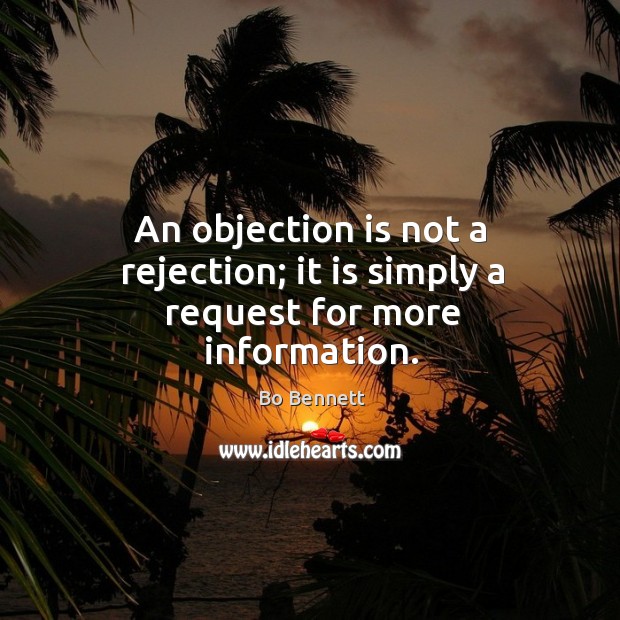 An objection is not a rejection; it is simply a request for more information. Bo Bennett Picture Quote
