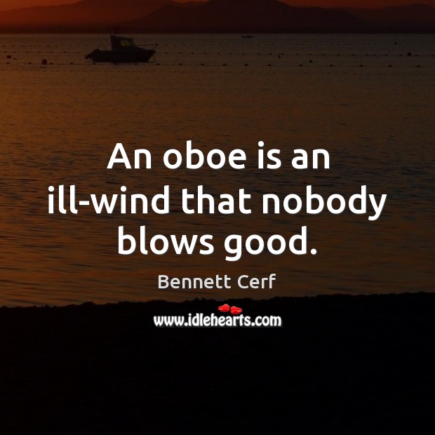 An oboe is an ill-wind that nobody blows good. Bennett Cerf Picture Quote