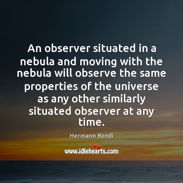 An observer situated in a nebula and moving with the nebula will Hermann Bondi Picture Quote