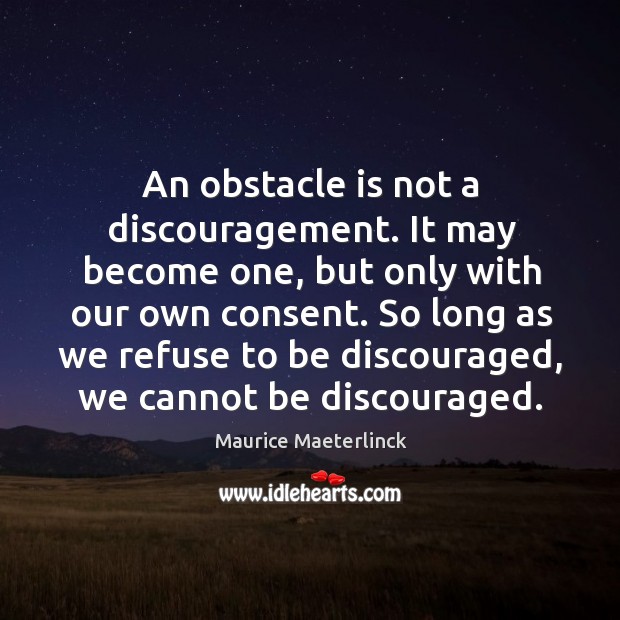 An obstacle is not a discouragement. It may become one, but only Maurice Maeterlinck Picture Quote